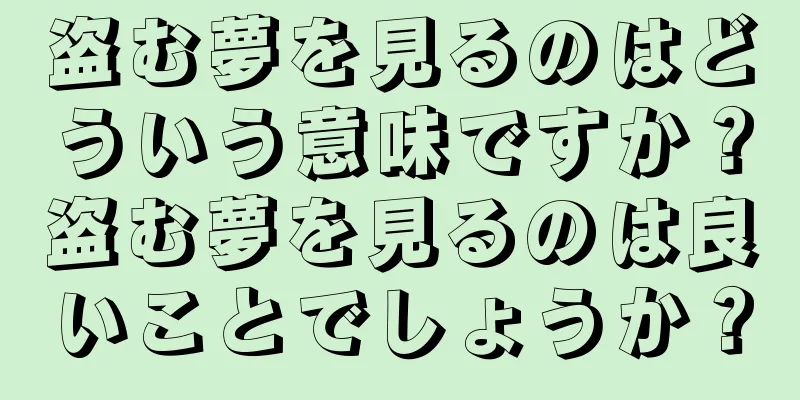 盗む夢を見るのはどういう意味ですか？盗む夢を見るのは良いことでしょうか？