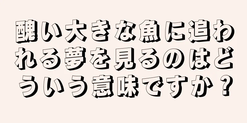 醜い大きな魚に追われる夢を見るのはどういう意味ですか？