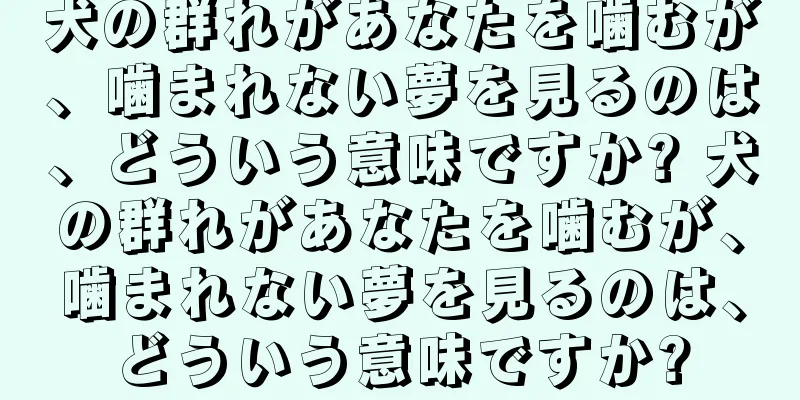 犬の群れがあなたを噛むが、噛まれない夢を見るのは、どういう意味ですか? 犬の群れがあなたを噛むが、噛まれない夢を見るのは、どういう意味ですか?