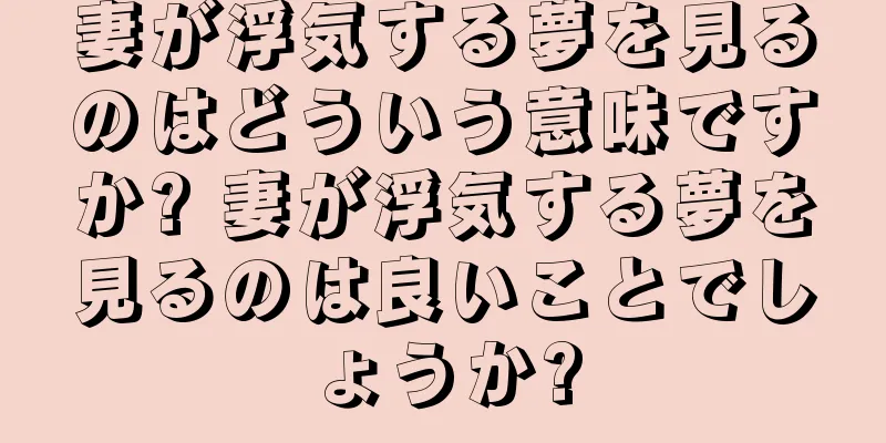 妻が浮気する夢を見るのはどういう意味ですか? 妻が浮気する夢を見るのは良いことでしょうか?
