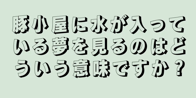 豚小屋に水が入っている夢を見るのはどういう意味ですか？