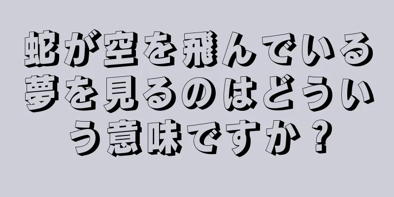 蛇が空を飛んでいる夢を見るのはどういう意味ですか？