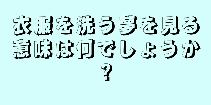 衣服を洗う夢を見る意味は何でしょうか?