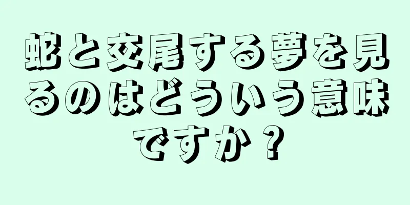 蛇と交尾する夢を見るのはどういう意味ですか？