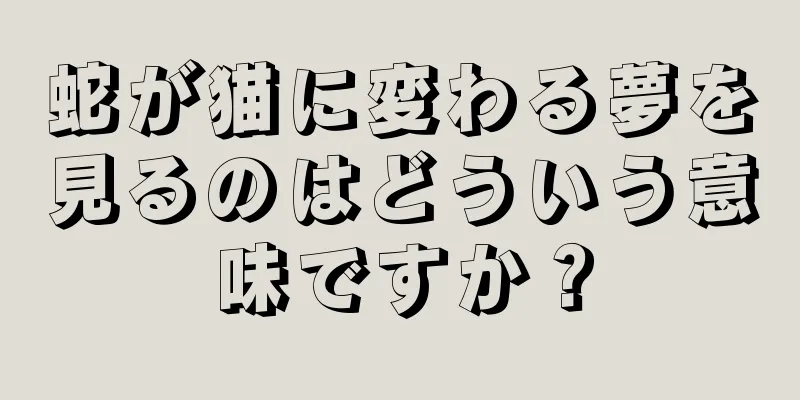 蛇が猫に変わる夢を見るのはどういう意味ですか？