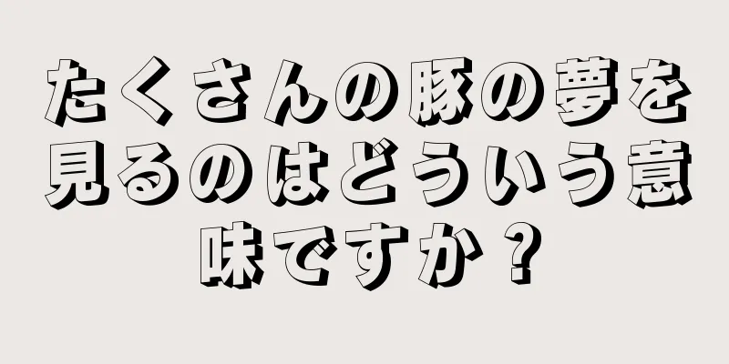 たくさんの豚の夢を見るのはどういう意味ですか？