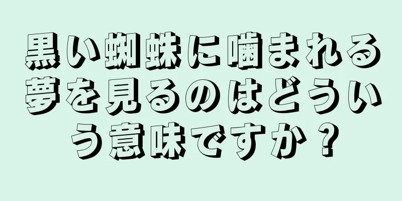 黒い蜘蛛に噛まれる夢を見るのはどういう意味ですか？
