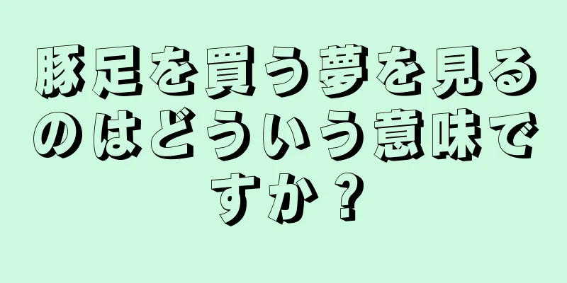 豚足を買う夢を見るのはどういう意味ですか？