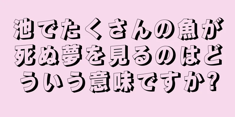 池でたくさんの魚が死ぬ夢を見るのはどういう意味ですか?