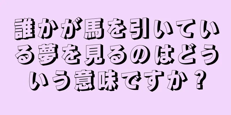 誰かが馬を引いている夢を見るのはどういう意味ですか？