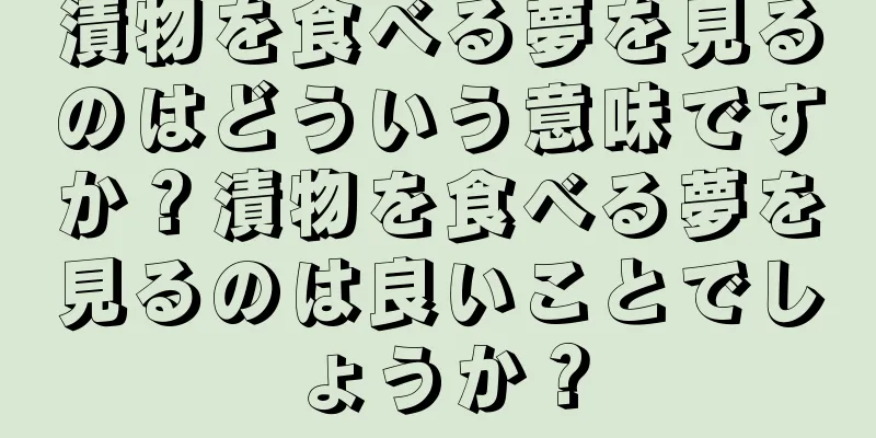 漬物を食べる夢を見るのはどういう意味ですか？漬物を食べる夢を見るのは良いことでしょうか？