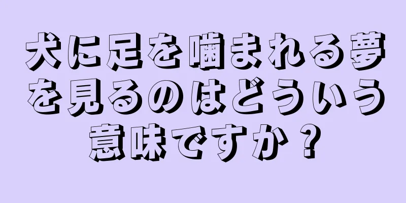 犬に足を噛まれる夢を見るのはどういう意味ですか？