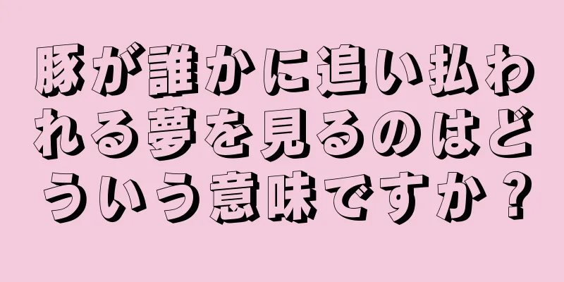 豚が誰かに追い払われる夢を見るのはどういう意味ですか？