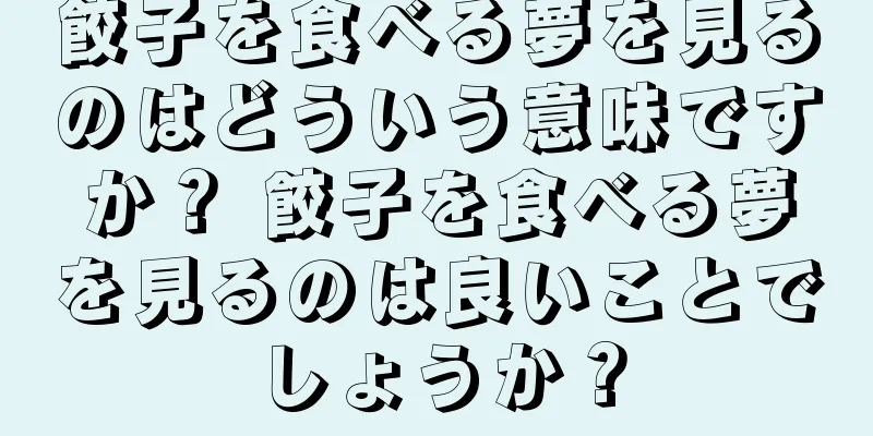 餃子を食べる夢を見るのはどういう意味ですか？ 餃子を食べる夢を見るのは良いことでしょうか？