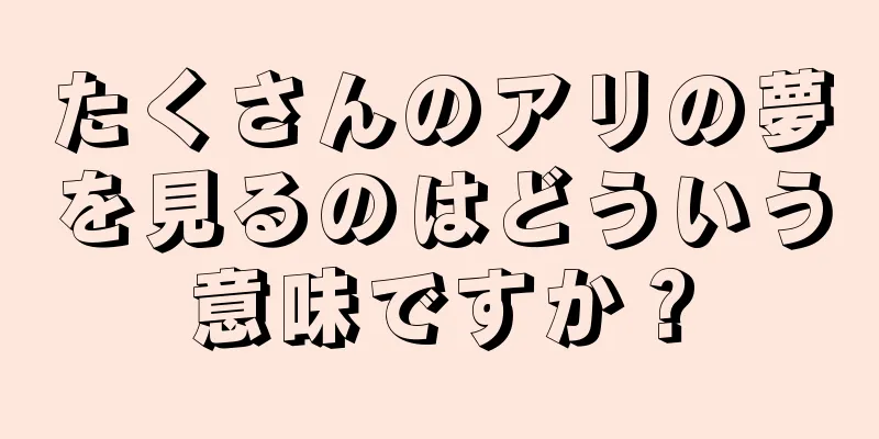 たくさんのアリの夢を見るのはどういう意味ですか？
