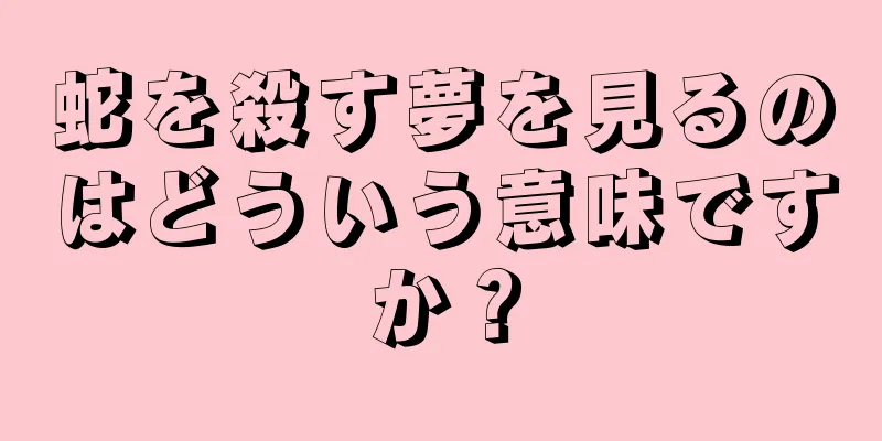 蛇を殺す夢を見るのはどういう意味ですか？