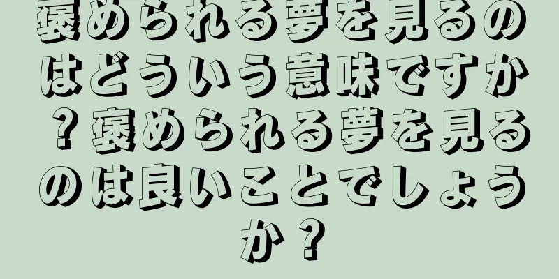 褒められる夢を見るのはどういう意味ですか？褒められる夢を見るのは良いことでしょうか？
