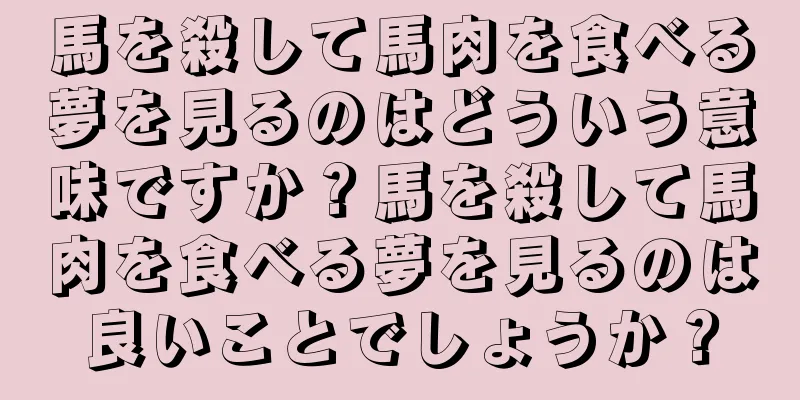 馬を殺して馬肉を食べる夢を見るのはどういう意味ですか？馬を殺して馬肉を食べる夢を見るのは良いことでしょうか？