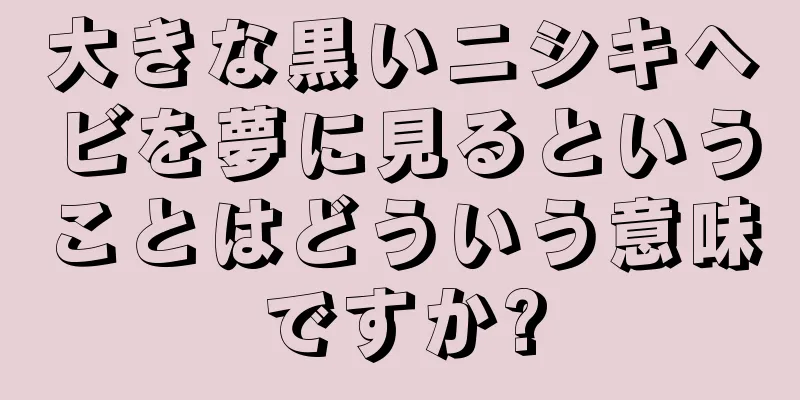 大きな黒いニシキヘビを夢に見るということはどういう意味ですか?