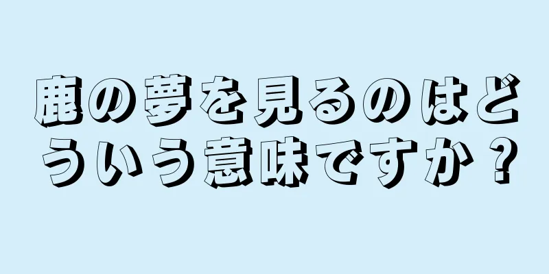 鹿の夢を見るのはどういう意味ですか？