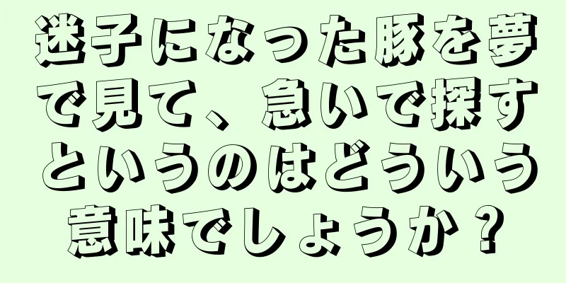 迷子になった豚を夢で見て、急いで探すというのはどういう意味でしょうか？