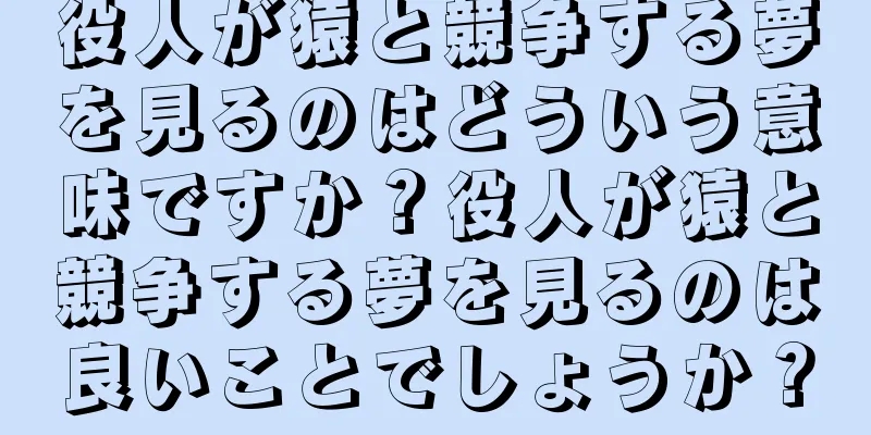役人が猿と競争する夢を見るのはどういう意味ですか？役人が猿と競争する夢を見るのは良いことでしょうか？