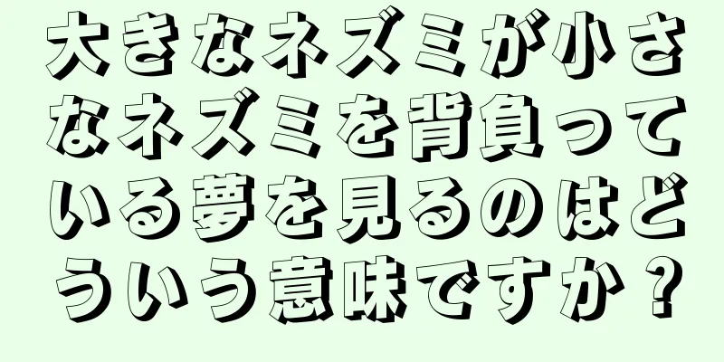 大きなネズミが小さなネズミを背負っている夢を見るのはどういう意味ですか？