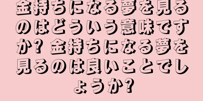 金持ちになる夢を見るのはどういう意味ですか? 金持ちになる夢を見るのは良いことでしょうか?