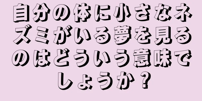 自分の体に小さなネズミがいる夢を見るのはどういう意味でしょうか？