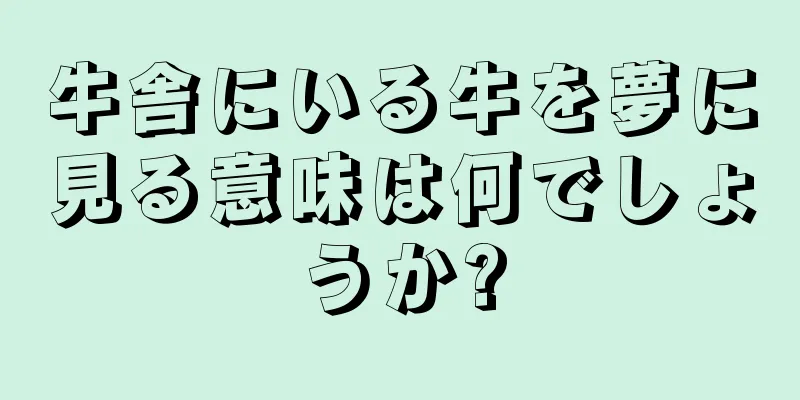 牛舎にいる牛を夢に見る意味は何でしょうか?