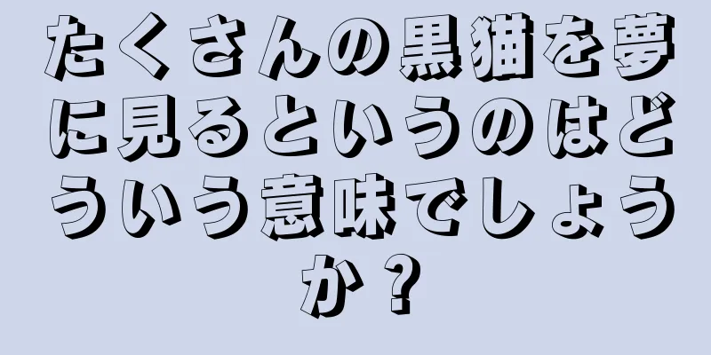 たくさんの黒猫を夢に見るというのはどういう意味でしょうか？