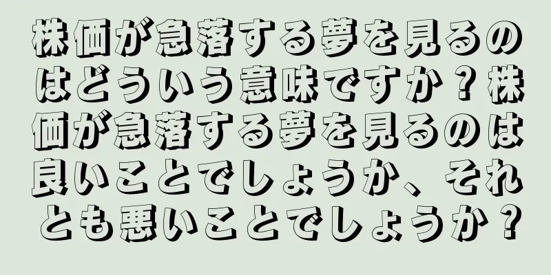 株価が急落する夢を見るのはどういう意味ですか？株価が急落する夢を見るのは良いことでしょうか、それとも悪いことでしょうか？
