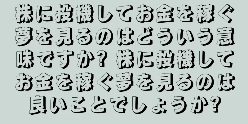 株に投機してお金を稼ぐ夢を見るのはどういう意味ですか? 株に投機してお金を稼ぐ夢を見るのは良いことでしょうか?
