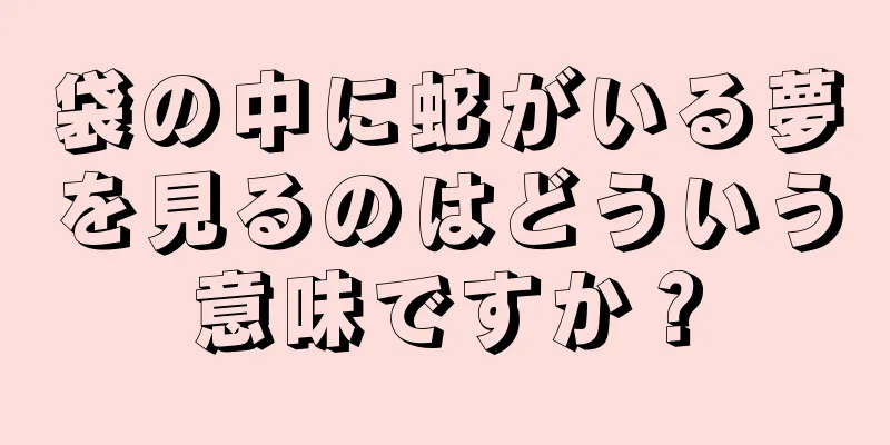 袋の中に蛇がいる夢を見るのはどういう意味ですか？