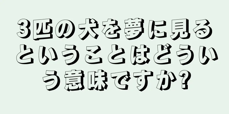 3匹の犬を夢に見るということはどういう意味ですか?