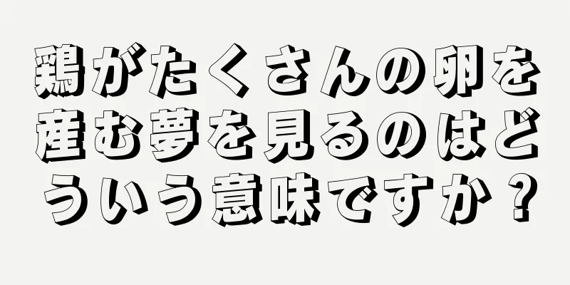鶏がたくさんの卵を産む夢を見るのはどういう意味ですか？