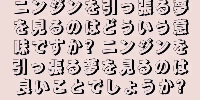 ニンジンを引っ張る夢を見るのはどういう意味ですか? ニンジンを引っ張る夢を見るのは良いことでしょうか?