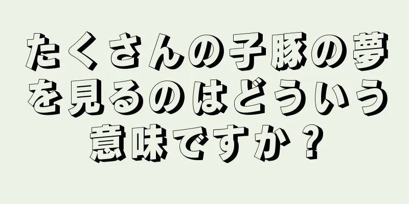たくさんの子豚の夢を見るのはどういう意味ですか？
