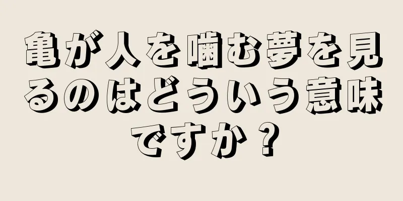 亀が人を噛む夢を見るのはどういう意味ですか？
