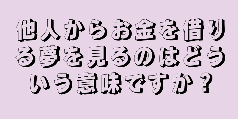 他人からお金を借りる夢を見るのはどういう意味ですか？