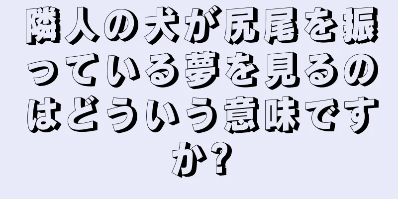 隣人の犬が尻尾を振っている夢を見るのはどういう意味ですか?