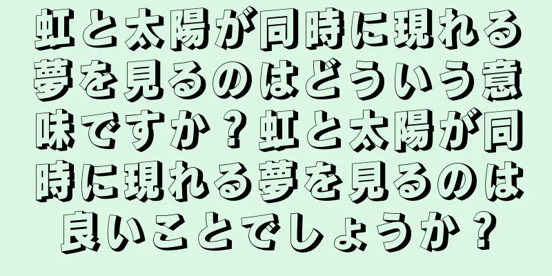 虹と太陽が同時に現れる夢を見るのはどういう意味ですか？虹と太陽が同時に現れる夢を見るのは良いことでしょうか？