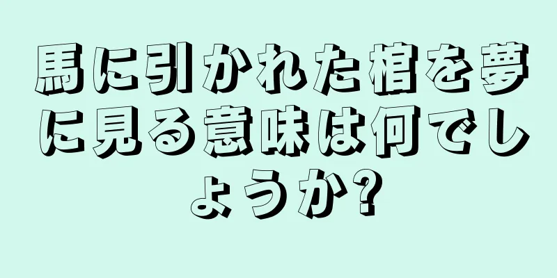 馬に引かれた棺を夢に見る意味は何でしょうか?