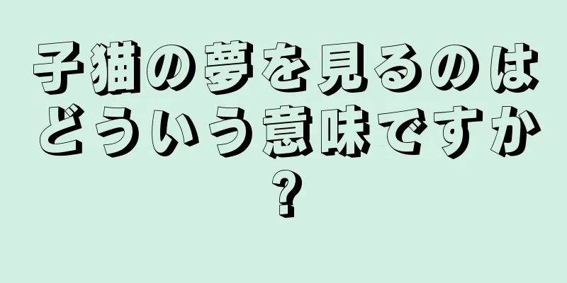 子猫の夢を見るのはどういう意味ですか?