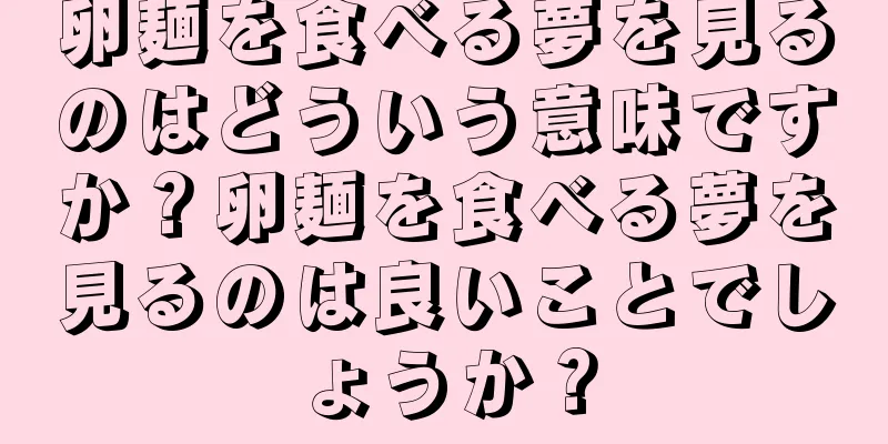 卵麺を食べる夢を見るのはどういう意味ですか？卵麺を食べる夢を見るのは良いことでしょうか？