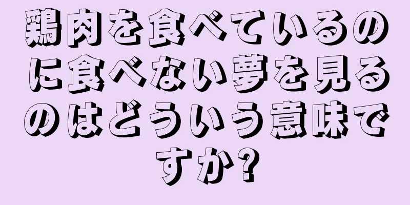 鶏肉を食べているのに食べない夢を見るのはどういう意味ですか?