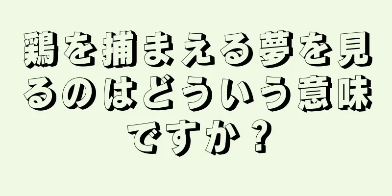 鶏を捕まえる夢を見るのはどういう意味ですか？