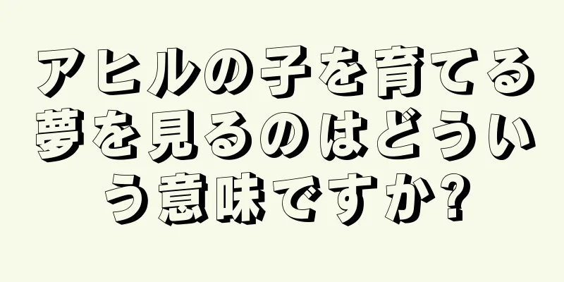 アヒルの子を育てる夢を見るのはどういう意味ですか?