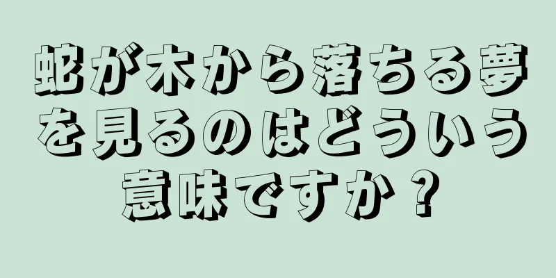 蛇が木から落ちる夢を見るのはどういう意味ですか？