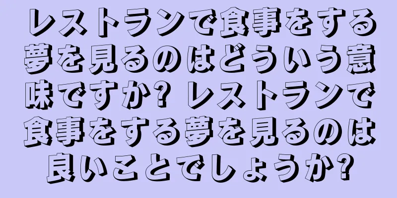 レストランで食事をする夢を見るのはどういう意味ですか? レストランで食事をする夢を見るのは良いことでしょうか?